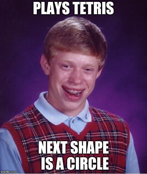 Bad Luck Brian | PLAYS TETRIS; NEXT SHAPE IS A CIRCLE | image tagged in memes,bad luck brian | made w/ Imgflip meme maker