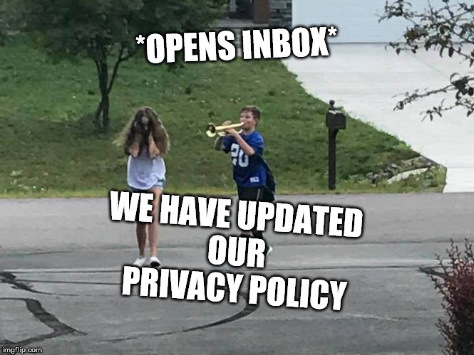 trumpet boy broetry | *OPENS INBOX*; WE HAVE UPDATED OUR PRIVACY POLICY | image tagged in trumpet boy broetry | made w/ Imgflip meme maker