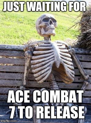 Waiting Skeleton Meme | JUST WAITING FOR; ACE COMBAT 7 TO RELEASE | image tagged in memes,waiting skeleton | made w/ Imgflip meme maker