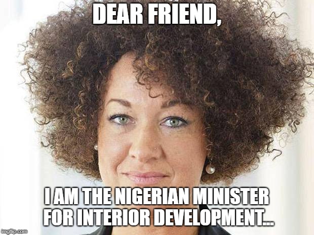 Black Male | DEAR FRIEND, I AM THE NIGERIAN MINISTER FOR INTERIOR DEVELOPMENT... | image tagged in trans | made w/ Imgflip meme maker