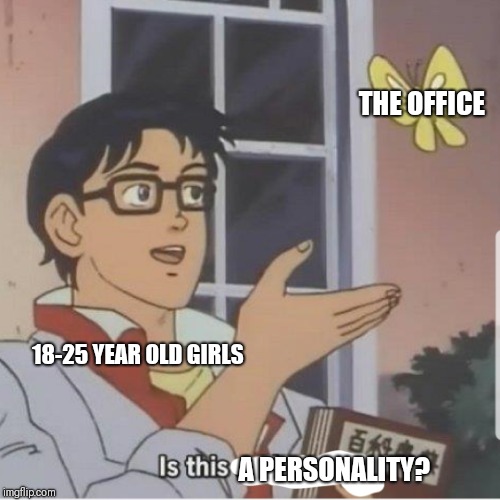 Butterfly man | THE OFFICE; 18-25 YEAR OLD GIRLS; A PERSONALITY? | image tagged in butterfly man | made w/ Imgflip meme maker