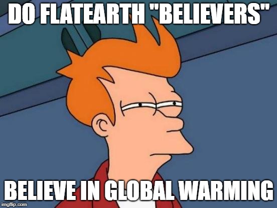 Futurama Fry Meme | DO FLATEARTH "BELIEVERS"; BELIEVE IN GLOBAL WARMING | image tagged in memes,futurama fry | made w/ Imgflip meme maker