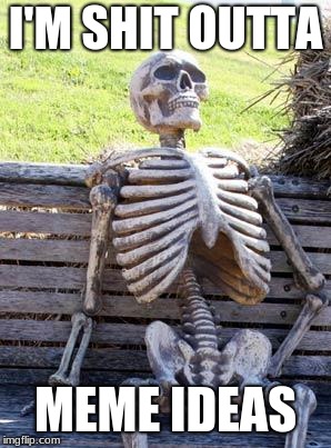 Well crap | I'M SHIT OUTTA; MEME IDEAS | image tagged in memes,waiting skeleton,meme ideas,no more,oh crap | made w/ Imgflip meme maker