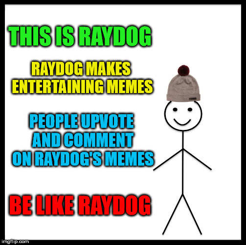 Be Like Bill Meme | THIS IS RAYDOG RAYDOG MAKES ENTERTAINING MEMES PEOPLE UPVOTE AND COMMENT ON RAYDOG'S MEMES BE LIKE RAYDOG | image tagged in memes,be like bill | made w/ Imgflip meme maker