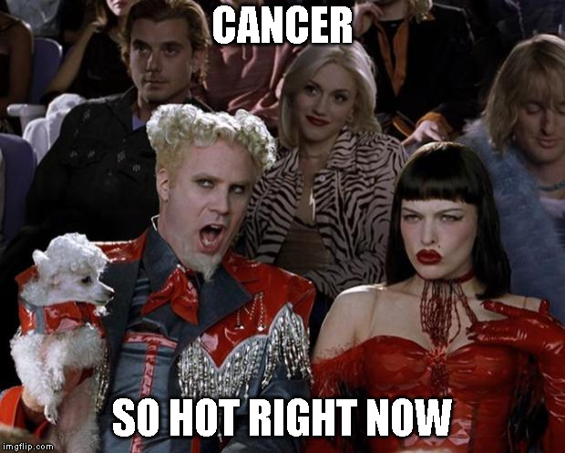 Mugatu So Hot Right Now | CANCER; SO HOT RIGHT NOW | image tagged in memes,mugatu so hot right now | made w/ Imgflip meme maker