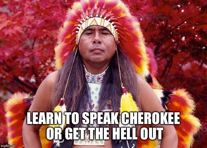 LEARN TO SPEAK CHEROKEE OR GET THE HELL OUT | made w/ Imgflip meme maker