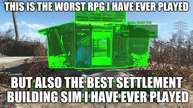  THIS IS THE WORST RPG I HAVE EVER PLAYED; BUT ALSO THE BEST SETTLEMENT BUILDING SIM I HAVE EVER PLAYED | image tagged in gaming | made w/ Imgflip meme maker