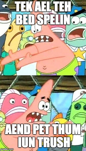 Put It Somewhere Else Patrick Meme | TEK AEL TEH BED SPELIN AEND PET THUM IUN TRUSH | image tagged in memes,put it somewhere else patrick | made w/ Imgflip meme maker