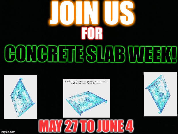 Let's all try to force this concrete slab into a meme to make people lose even more faith in the internet, concrete slab week | JOIN US; FOR; CONCRETE SLAB WEEK! MAY 27 TO JUNE 4 | image tagged in memes,funny | made w/ Imgflip meme maker