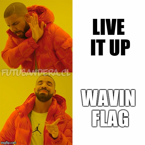 Wavin Flag forever | LIVE IT UP; WAVIN FLAG | image tagged in fifa,fifa world cup,fifa 2018,wavin flag,live it up,drake | made w/ Imgflip meme maker
