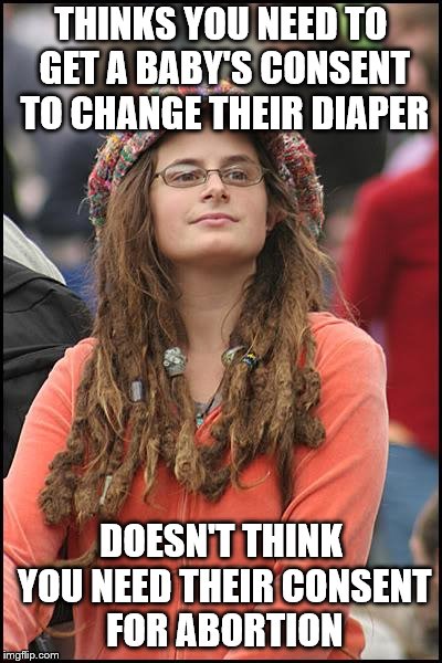 College Liberal Meme | THINKS YOU NEED TO GET A BABY'S CONSENT TO CHANGE THEIR DIAPER; DOESN'T THINK YOU NEED THEIR CONSENT FOR ABORTION | image tagged in memes,college liberal,abortion is murder | made w/ Imgflip meme maker