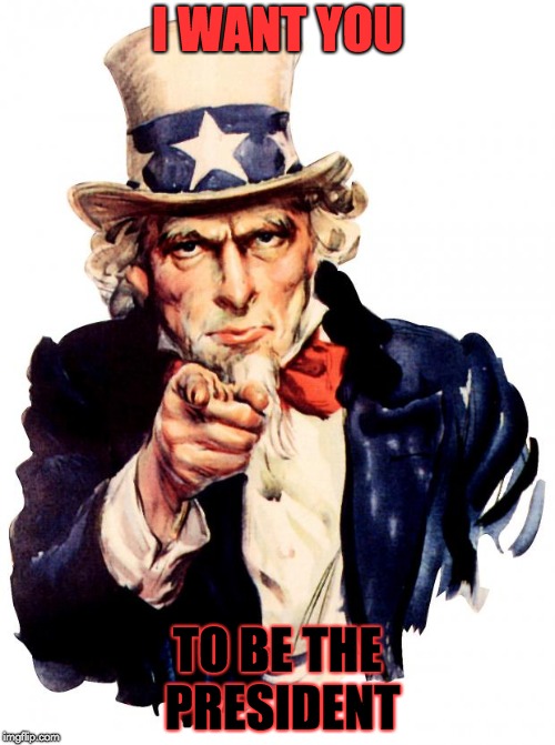 Uncle Sam Meme | I WANT YOU; TO BE THE PRESIDENT | image tagged in memes,uncle sam | made w/ Imgflip meme maker
