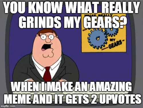 Upvote Club Rule 1: Don't talk about downvotes | YOU KNOW WHAT REALLY GRINDS MY GEARS? WHEN I MAKE AN AMAZING MEME AND IT GETS 2 UPVOTES | image tagged in memes,peter griffin news,imgflip,upvotes,you know what really grinds my gears | made w/ Imgflip meme maker