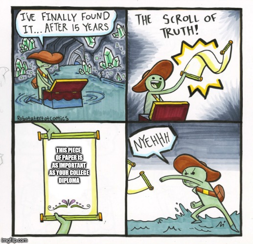 The Scroll Of Truth | THIS PIECE OF PAPER IS AS IMPORTANT AS YOUR COLLEGE DIPLOMA | image tagged in memes,the scroll of truth,funny,green guy,throw | made w/ Imgflip meme maker