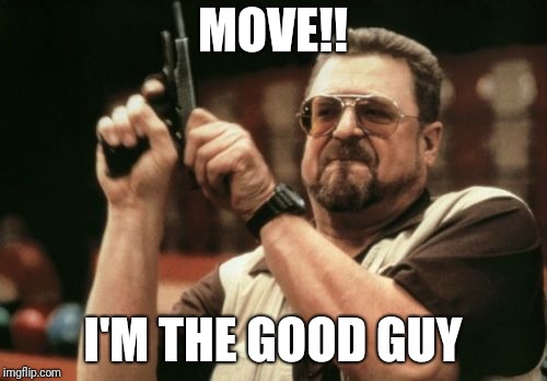 Am I The Only One Around Here Meme | MOVE!! I'M THE GOOD GUY | image tagged in memes,am i the only one around here | made w/ Imgflip meme maker