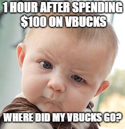 Vbucks meme | 1 HOUR AFTER SPENDING $100 ON VBUCKS; WHERE DID MY VBUCKS GO? | image tagged in memes,skeptical baby,vbucks,fortnite meme,fortnite,funny | made w/ Imgflip meme maker