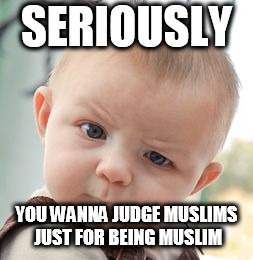 Skeptical Baby | SERIOUSLY; YOU WANNA JUDGE MUSLIMS JUST FOR BEING MUSLIM | image tagged in memes,skeptical baby,islamophobia,anti islamophobia,anti-islamophobia,prejudice | made w/ Imgflip meme maker