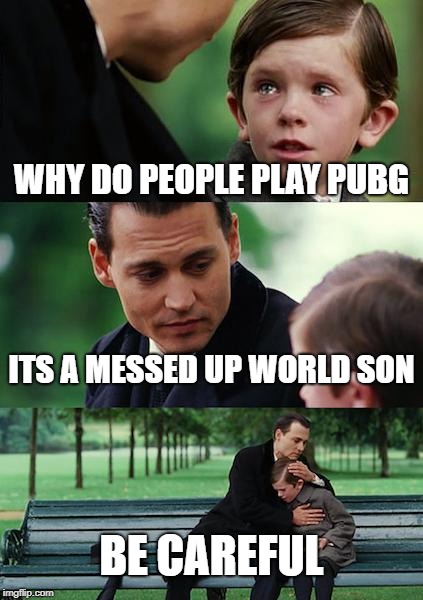 Finding Neverland Meme | WHY DO PEOPLE PLAY PUBG; ITS A MESSED UP WORLD SON; BE CAREFUL | image tagged in memes,finding neverland | made w/ Imgflip meme maker