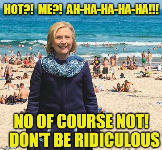 Hillary at the Beach | HOT?!  ME?!  AH-HA-HA-HA-HA!!! NO OF COURSE NOT!  DON'T BE RIDICULOUS | image tagged in hillary beach | made w/ Imgflip meme maker