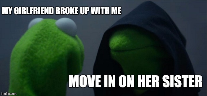 Evil Kermit Meme | MY GIRLFRIEND BROKE UP WITH ME; MOVE IN ON HER SISTER | image tagged in memes,evil kermit | made w/ Imgflip meme maker