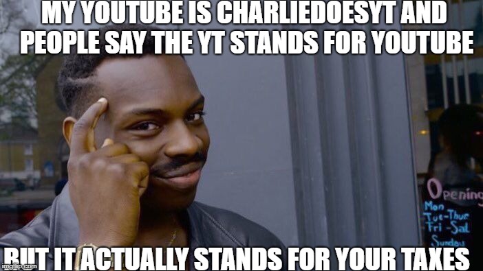 My youtube channel trickery | MY YOUTUBE IS CHARLIEDOESYT AND PEOPLE SAY THE YT STANDS FOR YOUTUBE; BUT IT ACTUALLY STANDS FOR YOUR TAXES | image tagged in memes,roll safe think about it,thinking black guy,trickery,youtube,meme | made w/ Imgflip meme maker