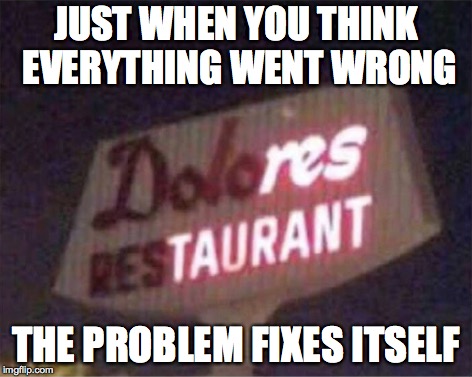 :) | JUST WHEN YOU THINK EVERYTHING WENT WRONG; THE PROBLEM FIXES ITSELF | image tagged in restaurant,neon lights,problems | made w/ Imgflip meme maker