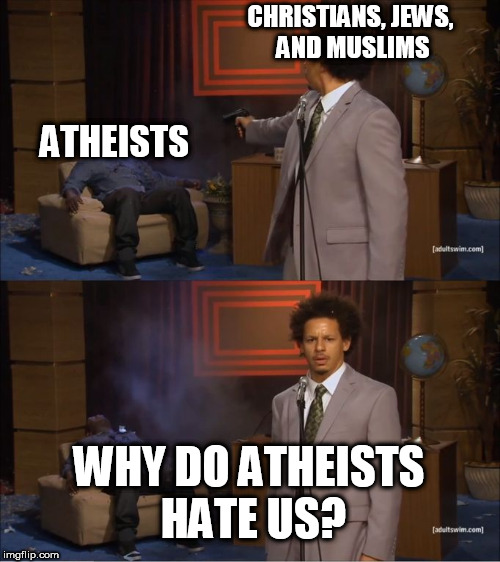 Who Killed Hannibal | CHRISTIANS, JEWS, AND MUSLIMS; ATHEISTS; WHY DO ATHEISTS HATE US? | image tagged in who killed hannibal,atheist,atheists,atheism,hypocrisy,religion | made w/ Imgflip meme maker