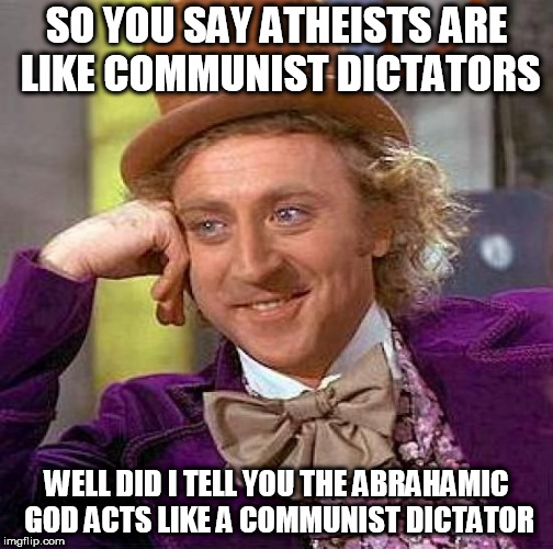 Creepy Condescending Wonka Meme | SO YOU SAY ATHEISTS ARE LIKE COMMUNIST DICTATORS; WELL DID I TELL YOU THE ABRAHAMIC GOD ACTS LIKE A COMMUNIST DICTATOR | image tagged in memes,creepy condescending wonka,communist,communists,yahweh,dictator | made w/ Imgflip meme maker