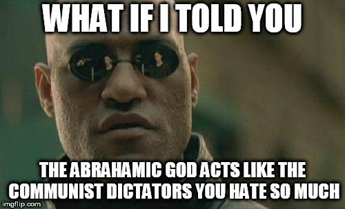 Matrix Morpheus | WHAT IF I TOLD YOU; THE ABRAHAMIC GOD ACTS LIKE THE COMMUNIST DICTATORS YOU HATE SO MUCH | image tagged in memes,matrix morpheus,the abrahamic god,yahweh,communists,dictator | made w/ Imgflip meme maker