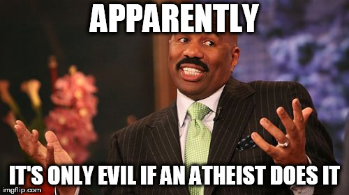 Steve Harvey | APPARENTLY; IT'S ONLY EVIL IF AN ATHEIST DOES IT | image tagged in memes,steve harvey,atheist,atheists,atheism,hypocrisy | made w/ Imgflip meme maker
