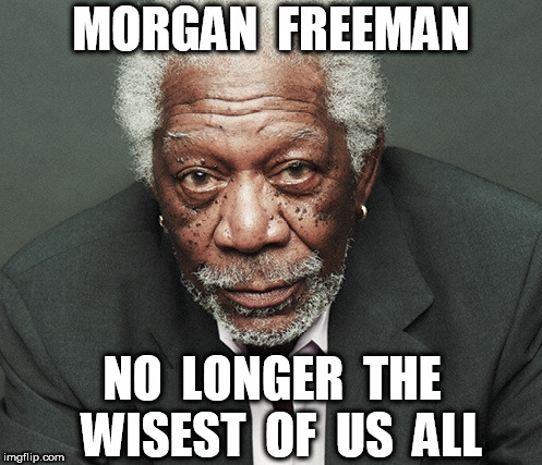 Morgan Freeman No Longer the Wisest | MORGAN  FREEMAN; NO  LONGER  THE  WISEST  OF  US  ALL | image tagged in morgan freeman,sexual harrassment | made w/ Imgflip meme maker