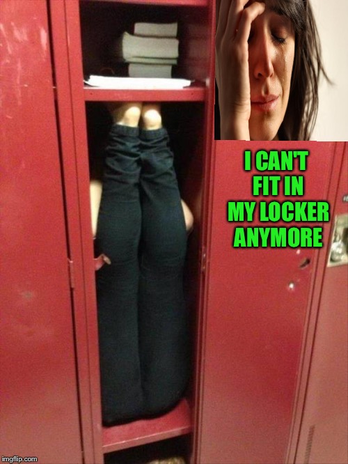 I know I can't! | I CAN'T FIT IN MY LOCKER ANYMORE | image tagged in first world problems,locker,memes,funny | made w/ Imgflip meme maker