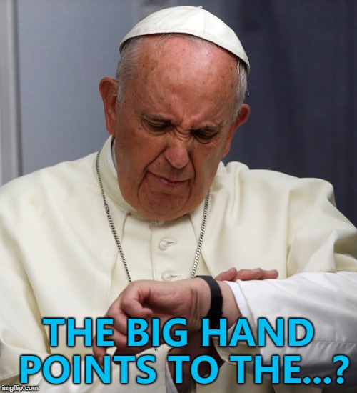 He has one with Mickey Mouse. Mickey Mouse has one with the Pope... :) | THE BIG HAND POINTS TO THE...? | image tagged in pope watch,memes | made w/ Imgflip meme maker