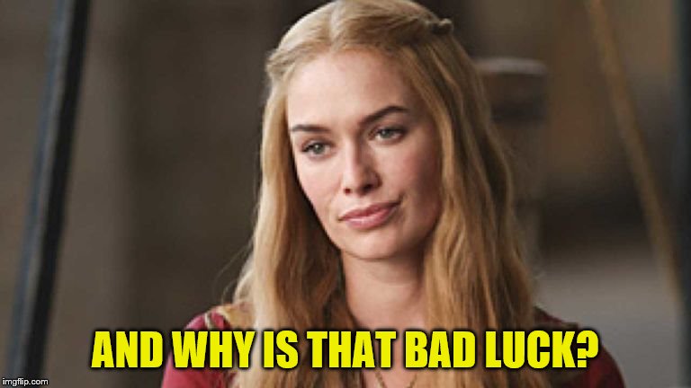 AND WHY IS THAT BAD LUCK? | made w/ Imgflip meme maker