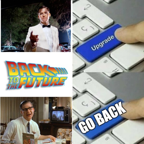 Upgrade go back | GO BACK | image tagged in upgrade go back | made w/ Imgflip meme maker