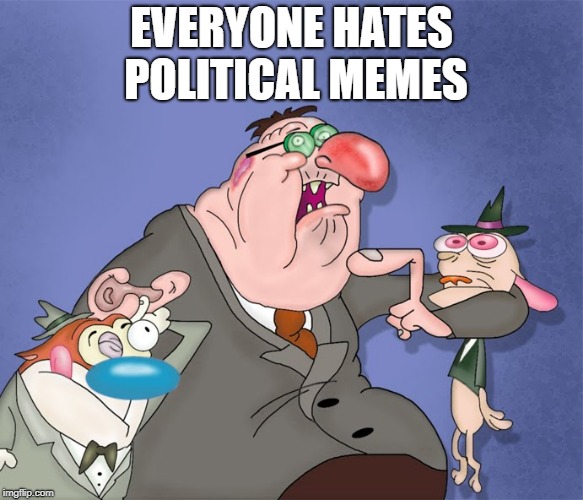 cob | EVERYONE HATES POLITICAL MEMES | image tagged in cob | made w/ Imgflip meme maker