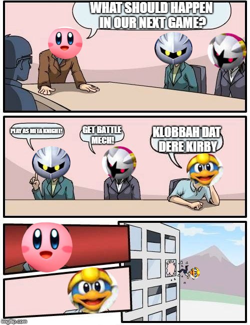 Never klobbah dat dere Kirby | WHAT SHOULD HAPPEN IN OUR NEXT GAME? PLAY AS META KNIGHT! KLOBBAH DAT DERE KIRBY; GET BATTLE MECH! | image tagged in memes,boardroom meeting suggestion,kirby | made w/ Imgflip meme maker