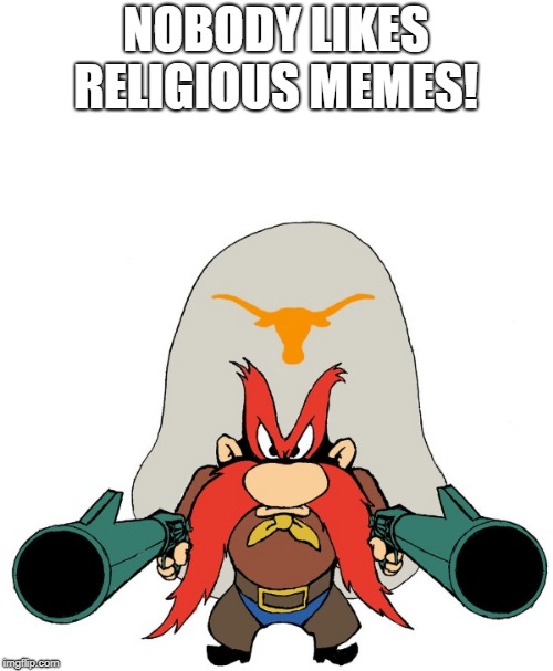 yosemite sam | NOBODY LIKES RELIGIOUS MEMES! | image tagged in yosemite sam | made w/ Imgflip meme maker