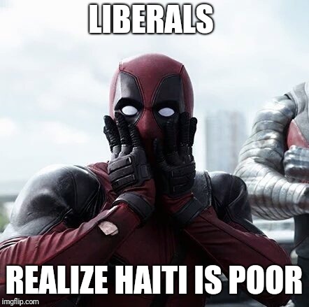 Deadpool Surprised | LIBERALS; REALIZE HAITI IS POOR | image tagged in memes,deadpool surprised | made w/ Imgflip meme maker