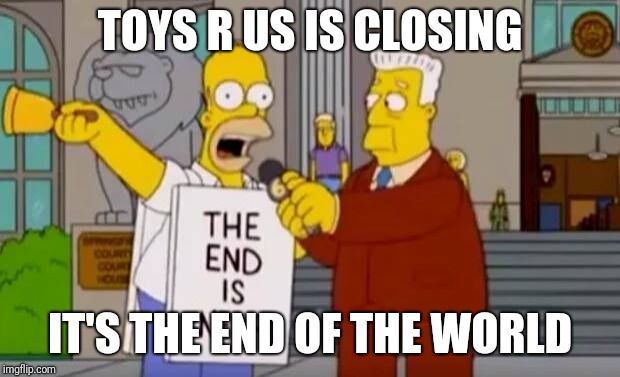 Homer Simpson The End is Near | TOYS R US IS CLOSING; IT'S THE END OF THE WORLD | image tagged in homer simpson the end is near,toys r us,toysrus,homer simpson,memes | made w/ Imgflip meme maker