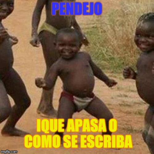 Third World Success Kid | PENDEJO; IQUE APASA O COMO SE ESCRIBA | image tagged in memes,third world success kid | made w/ Imgflip meme maker