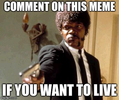 Comment on this meme I dare you | COMMENT ON THIS MEME; IF YOU WANT TO LIVE | image tagged in memes,say that again i dare you,comments,do it,rage | made w/ Imgflip meme maker