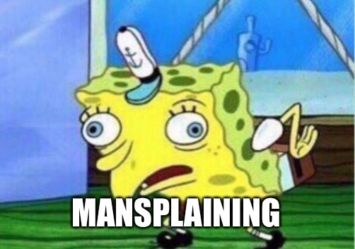 Mocking Spongebob Meme | MANSPLAINING | image tagged in memes,mocking spongebob | made w/ Imgflip meme maker