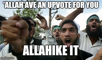 'ALLAH'AVE AN UPVOTE FOR YOU ALLAHIKE IT | made w/ Imgflip meme maker
