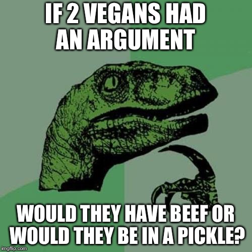 Top 10 questions scientists still can’t answer  | IF 2 VEGANS HAD AN ARGUMENT; WOULD THEY HAVE BEEF OR WOULD THEY BE IN A PICKLE? | image tagged in memes,philosoraptor,vegans,beef,funny | made w/ Imgflip meme maker