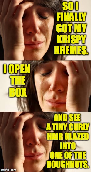 Shoulda gone to Dunkin like Nixie asked me to  ) : | SO I FINALLY GOT MY KRISPY KREMES. I OPEN THE BOX; AND SEE A TINY CURLY HAIR GLAZED INTO ONE OF THE DOUGHNUTS. | image tagged in memes,donut break,first world pubic problems,krispy kreme,dunkin donuts | made w/ Imgflip meme maker