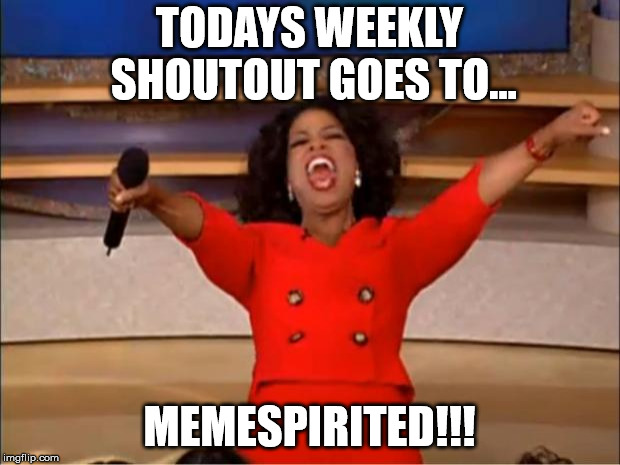 Oprah You Get A Meme | TODAYS WEEKLY SHOUTOUT GOES TO... MEMESPIRITED!!! | image tagged in memes,oprah you get a | made w/ Imgflip meme maker