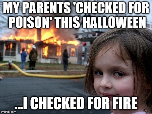 Don't. Eat. My. Candy. | MY PARENTS 'CHECKED FOR POISON' THIS HALLOWEEN; ...I CHECKED FOR FIRE | image tagged in memes,disaster girl | made w/ Imgflip meme maker