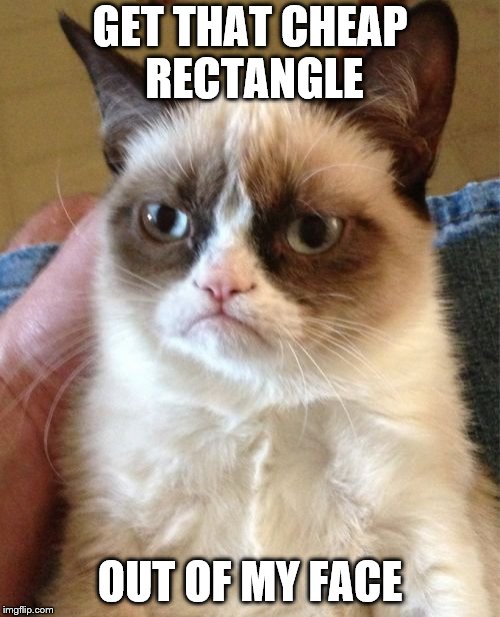 No Pics Please | GET THAT CHEAP RECTANGLE; OUT OF MY FACE | image tagged in memes,grumpy cat | made w/ Imgflip meme maker