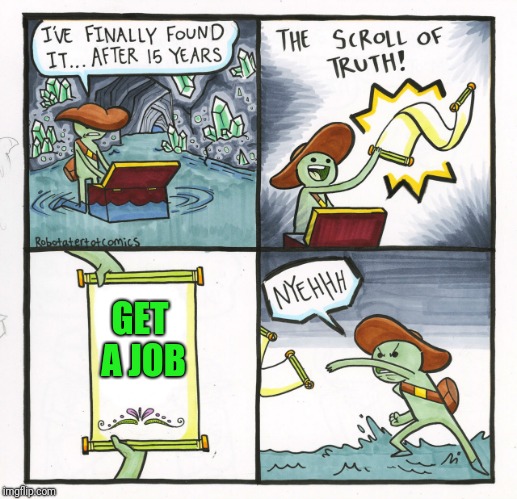 The Scroll Of Truth Meme | GET A JOB | image tagged in memes,the scroll of truth | made w/ Imgflip meme maker